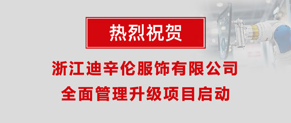 熱烈祝賀浙江迪辛倫服飾有限公司全面管理升級項(xiàng)目啟動！